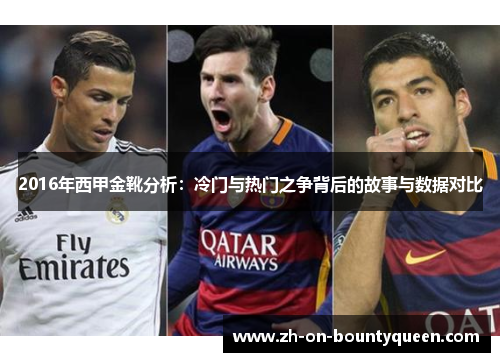 2016年西甲金靴分析:冷门与热门之争背后的故事与数据对比 2016年西甲金靴分析:冷门与热门之争背后的故事与数据对比