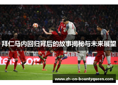 拜仁马内回归背后的故事揭秘与未来展望