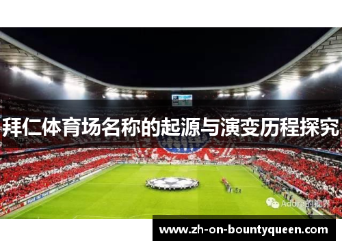 拜仁体育场名称的起源与演变历程探究 拜仁体育场名称的起源与演变历程探究