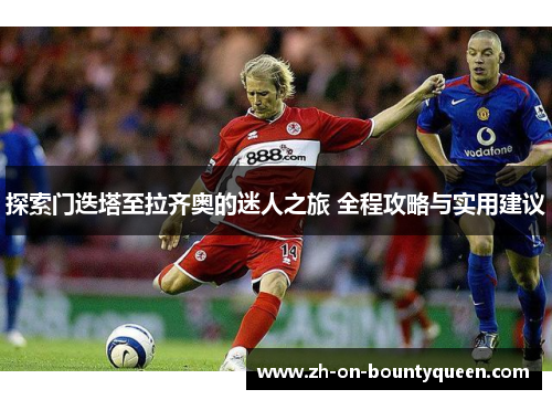 探索门迭塔至拉齐奥的迷人之旅 全程攻略与实用建议