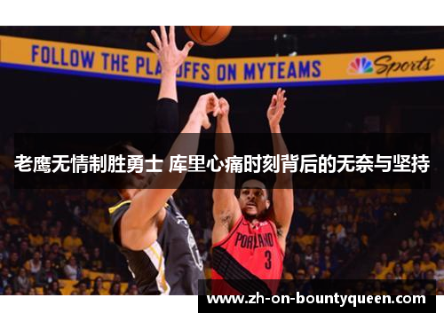 老鹰无情制胜勇士 库里心痛时刻背后的无奈与坚持