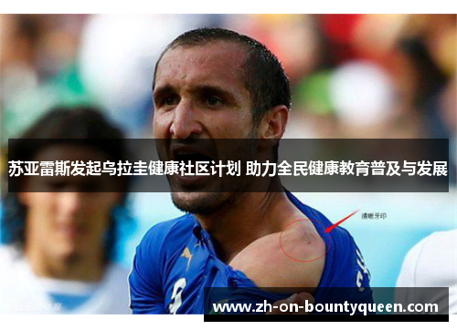 苏亚雷斯发起乌拉圭健康社区计划 助力全民健康教育普及与发展