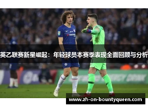 英乙联赛新星崛起：年轻球员本赛季表现全面回顾与分析