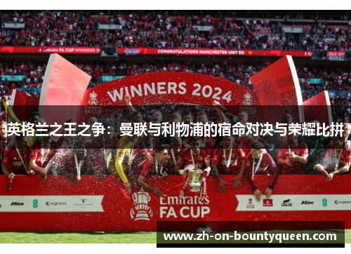 英格兰之王之争：曼联与利物浦的宿命对决与荣耀比拼