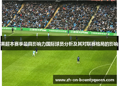 英超本赛季最具影响力国际球员分析及其对联赛格局的影响