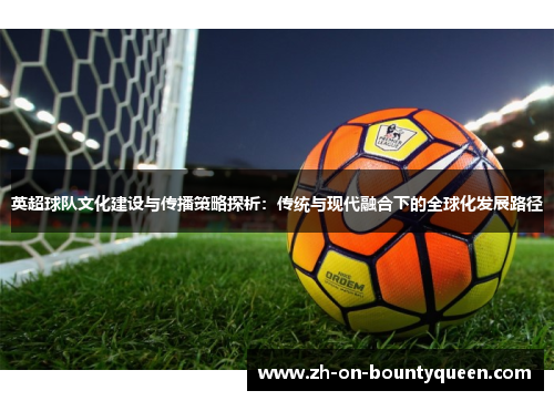 英超球队文化建设与传播策略探析：传统与现代融合下的全球化发展路径