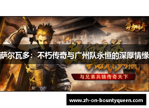 萨尔瓦多：不朽传奇与广州队永恒的深厚情缘