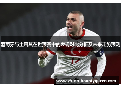 葡萄牙与土耳其在世预赛中的表现对比分析及未来走势预测