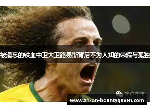 被遗忘的铁血中卫大卫路易斯背后不为人知的荣耀与孤独