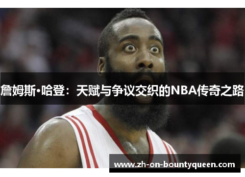 詹姆斯·哈登:天赋与争议交织的NBA传奇之路 詹姆斯·哈登:天赋与争议交织的NBA传奇之路