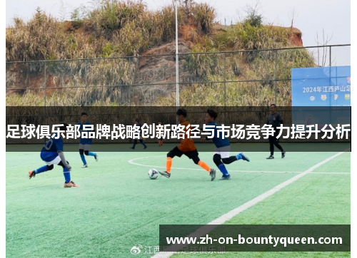 足球俱乐部品牌战略创新路径与市场竞争力提升分析