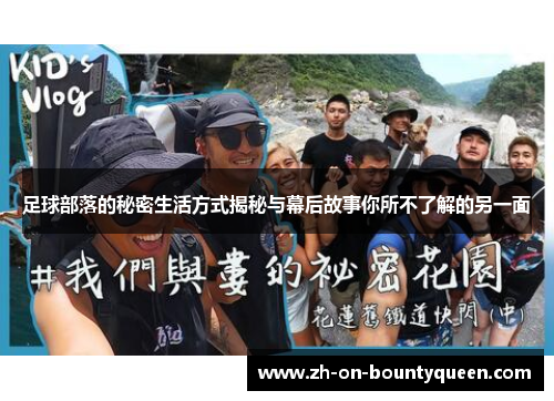 足球部落的秘密生活方式揭秘与幕后故事你所不了解的另一面 足球部落的秘密生活方式揭秘与幕后故事你所不了解的另一面