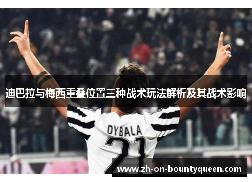 迪巴拉与梅西重叠位置三种战术玩法解析及其战术影响 迪巴拉与梅西重叠位置三种战术玩法解析及其战术影响