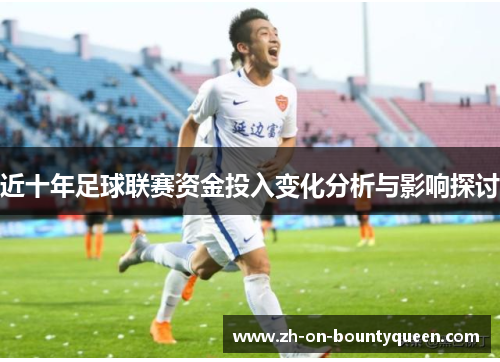 近十年足球联赛资金投入变化分析与影响探讨 近十年足球联赛资金投入变化分析与影响探讨