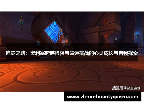 追梦之路:奥利塞跨越险阻与命运挑战的心灵成长与自我探索 追梦之路:奥利塞跨越险阻与命运挑战的心灵成长与自我探索