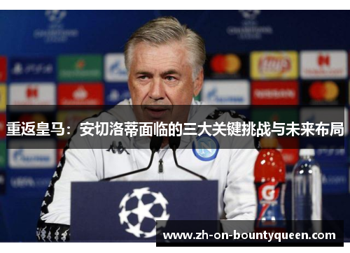 重返皇马:安切洛蒂面临的三大关键挑战与未来布局 重返皇马:安切洛蒂面临的三大关键挑战与未来布局