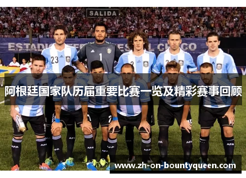 阿根廷国家队历届重要比赛一览及精彩赛事回顾 阿根廷国家队历届重要比赛一览及精彩赛事回顾