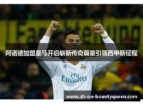 阿诺德加盟皇马开启崭新传奇篇章引领西甲新征程 阿诺德加盟皇马开启崭新传奇篇章引领西甲新征程