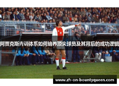 阿贾克斯青训体系如何培养顶尖球员及其背后的成功逻辑 阿贾克斯青训体系如何培养顶尖球员及其背后的成功逻辑