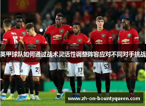 英甲球队如何通过战术灵活性调整阵容应对不同对手挑战