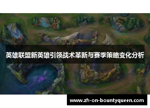英雄联盟新英雄引领战术革新与赛季策略变化分析 英雄联盟新英雄引领战术革新与赛季策略变化分析