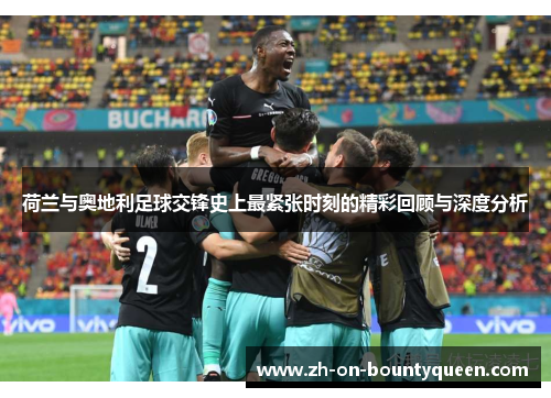 荷兰与奥地利足球交锋史上最紧张时刻的精彩回顾与深度分析