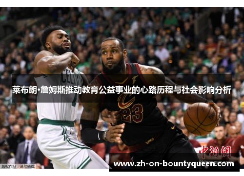 莱布朗·詹姆斯推动教育公益事业的心路历程与社会影响分析 莱布朗·詹姆斯推动教育公益事业的心路历程与社会影响分析