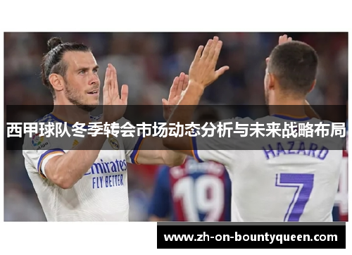 西甲球队冬季转会市场动态分析与未来战略布局 西甲球队冬季转会市场动态分析与未来战略布局