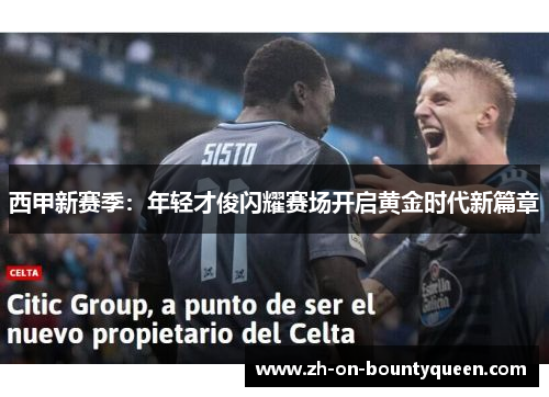 西甲新赛季:年轻才俊闪耀赛场开启黄金时代新篇章 西甲新赛季:年轻才俊闪耀赛场开启黄金时代新篇章