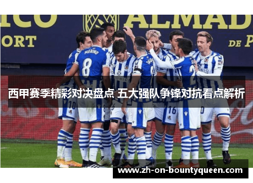 西甲赛季精彩对决盘点 五大强队争锋对抗看点解析 西甲赛季精彩对决盘点 五大强队争锋对抗看点解析