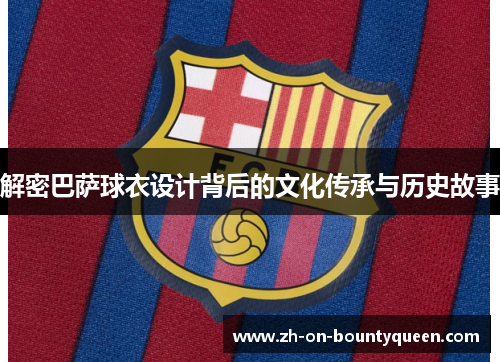解密巴萨球衣设计背后的文化传承与历史故事 解密巴萨球衣设计背后的文化传承与历史故事