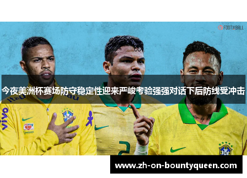 今夜美洲杯赛场防守稳定性迎来严峻考验强强对话下后防线受冲击