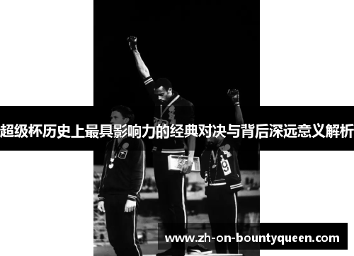 超级杯历史上最具影响力的经典对决与背后深远意义解析 超级杯历史上最具影响力的经典对决与背后深远意义解析