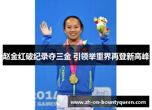 赵金红破纪录夺三金 引领举重界再登新高峰 赵金红破纪录夺三金 引领举重界再登新高峰