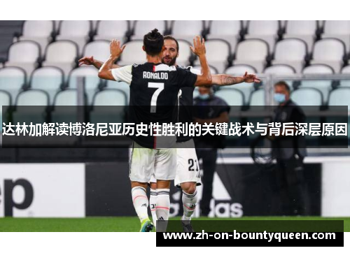 达林加解读博洛尼亚历史性胜利的关键战术与背后深层原因 达林加解读博洛尼亚历史性胜利的关键战术与背后深层原因