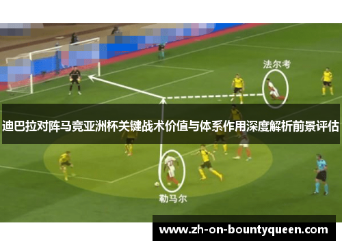 迪巴拉对阵马竞亚洲杯关键战术价值与体系作用深度解析前景评估 迪巴拉对阵马竞亚洲杯关键战术价值与体系作用深度解析前景评估