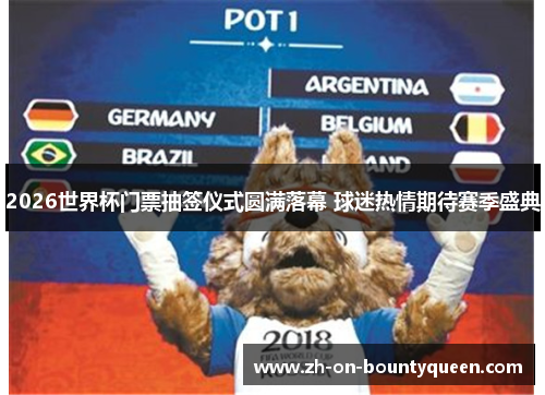 2026世界杯门票抽签仪式圆满落幕 球迷热情期待赛季盛典 2026世界杯门票抽签仪式圆满落幕 球迷热情期待赛季盛典