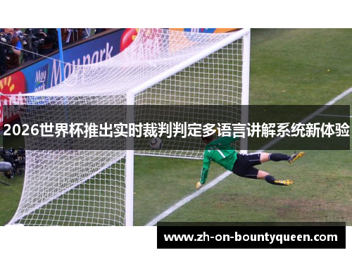 2026世界杯推出实时裁判判定多语言讲解系统新体验