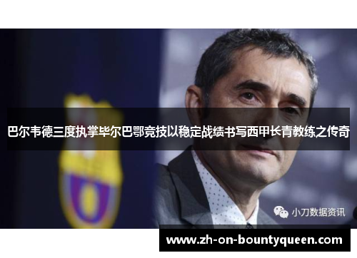 巴尔韦德三度执掌毕尔巴鄂竞技以稳定战绩书写西甲长青教练之传奇