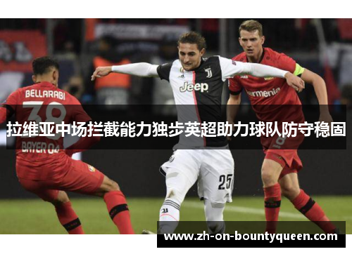 拉维亚中场拦截能力独步英超助力球队防守稳固