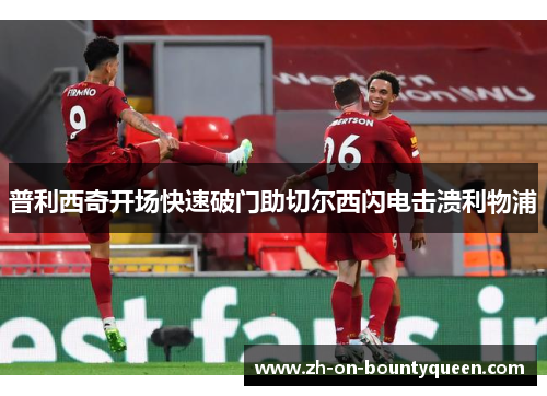 普利西奇开场快速破门助切尔西闪电击溃利物浦