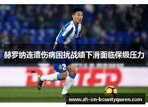 赫罗纳连遭伤病困扰战绩下滑面临保级压力 赫罗纳连遭伤病困扰战绩下滑面临保级压力