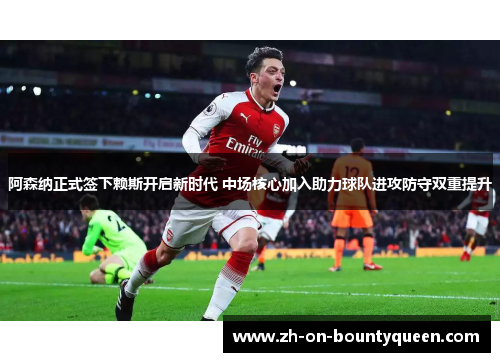 阿森纳正式签下赖斯开启新时代 中场核心加入助力球队进攻防守双重提升