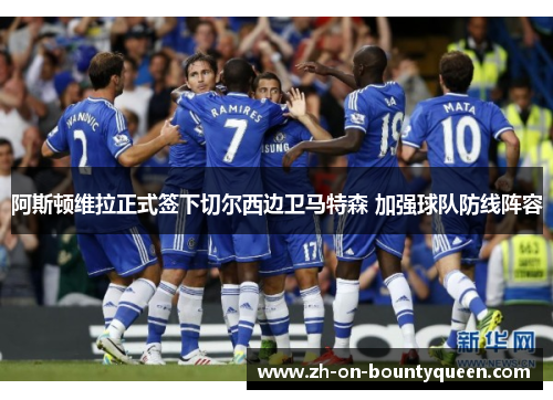 阿斯顿维拉正式签下切尔西边卫马特森 加强球队防线阵容 阿斯顿维拉正式签下切尔西边卫马特森 加强球队防线阵容