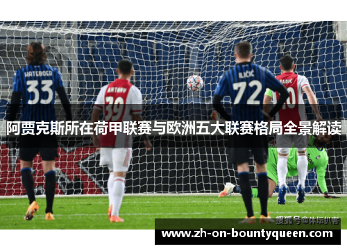 阿贾克斯所在荷甲联赛与欧洲五大联赛格局全景解读