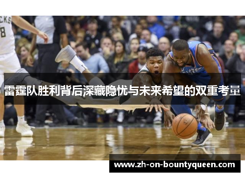 雷霆队胜利背后深藏隐忧与未来希望的双重考量