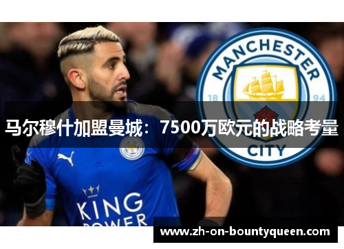 马尔穆什加盟曼城：7500万欧元的战略考量