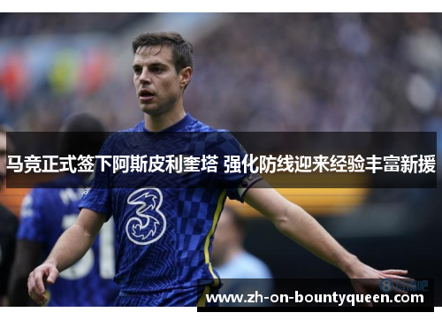马竞正式签下阿斯皮利奎塔 强化防线迎来经验丰富新援 马竞正式签下阿斯皮利奎塔 强化防线迎来经验丰富新援