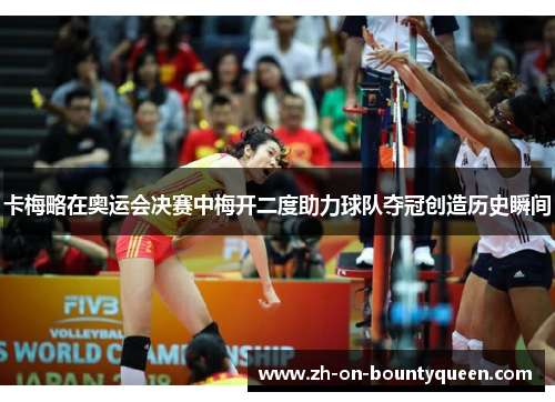 卡梅略在奥运会决赛中梅开二度助力球队夺冠创造历史瞬间 卡梅略在奥运会决赛中梅开二度助力球队夺冠创造历史瞬间