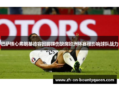 巴萨核心弗朗基德容因脚踝伤缺席欧洲杯赛程影响球队战力 巴萨核心弗朗基德容因脚踝伤缺席欧洲杯赛程影响球队战力